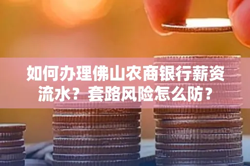 如何办理佛山农商银行薪资流水?套路风险怎么防?