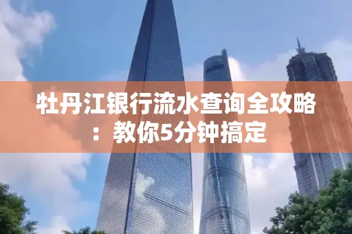 牡丹江银行流水查询全攻略:教你5分钟搞定