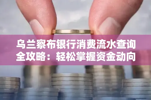 乌兰察布银行消费流水查询全攻略:轻松掌握资金动向,避开三大常见陷阱