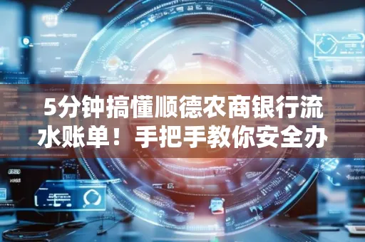 5分钟搞懂顺德农商银行流水账单!手把手教你安全办理+避雷指南