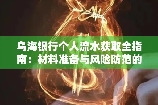 乌海银行个人流水获取全指南:材料准备与风险防范的实用技巧