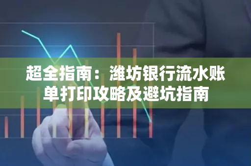 超全指南:潍坊银行流水账单打印攻略及避坑指南