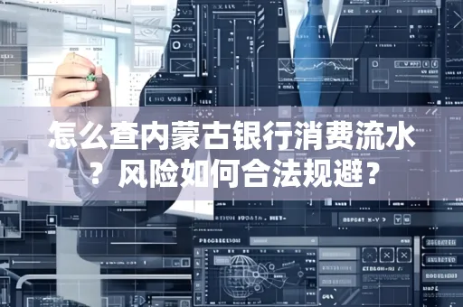 怎么查内蒙古银行消费流水?风险如何合法规避?