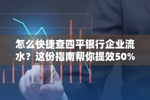 怎么快捷查四平银行企业流水?这份指南帮你提效50%