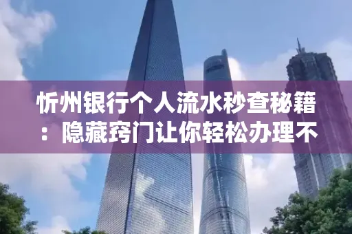 忻州银行个人流水秒查秘籍:隐藏窍门让你轻松办理不绕路
