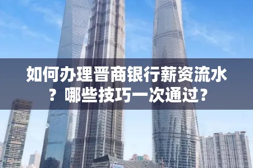 如何办理晋商银行薪资流水?哪些技巧一次通过?