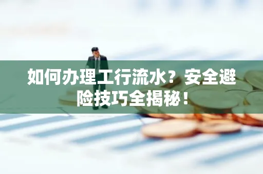 如何办理工行流水?安全避险技巧全揭秘!