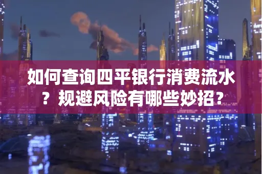 如何查询四平银行消费流水?规避风险有哪些妙招?