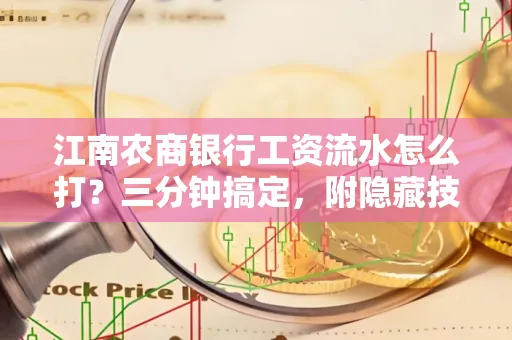 江南农商银行工资流水怎么打?三分钟搞定,附隐藏技巧