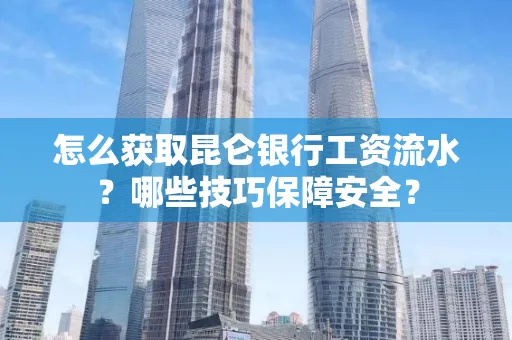 怎么获取昆仑银行工资流水?哪些技巧保障安全?