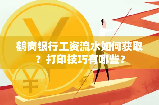 鹤岗银行工资流水如何获取?打印技巧有哪些?