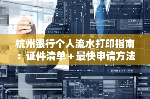 杭州银行个人流水打印指南:证件清单+最快申请方法