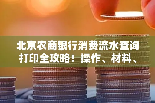 北京农商银行消费流水查询打印全攻略!操作、材料、避坑指南都在这里