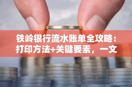 铁岭银行流水账单全攻略:打印方法+关键要素,一文搞定!