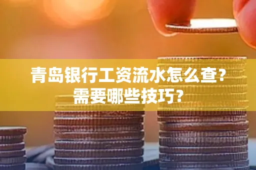 青岛银行工资流水怎么查?需要哪些技巧?