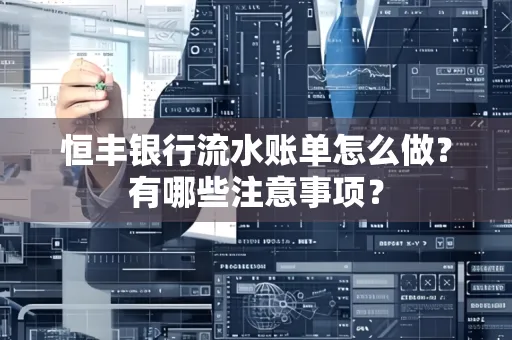 恒丰银行流水账单怎么做?有哪些注意事项?