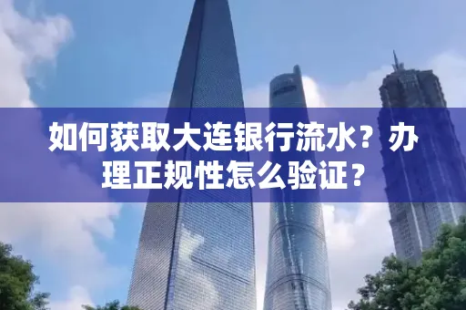 如何获取大连银行流水?办理正规性怎么验证?