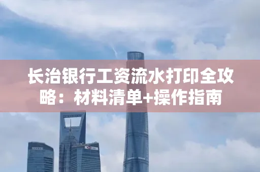 长治银行工资流水打印全攻略:材料清单+操作指南