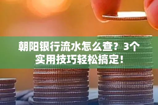 朝阳银行流水怎么查?3个实用技巧轻松搞定!