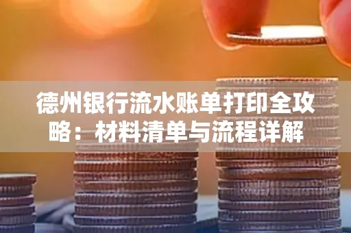 德州银行流水账单打印全攻略:材料清单与流程详解