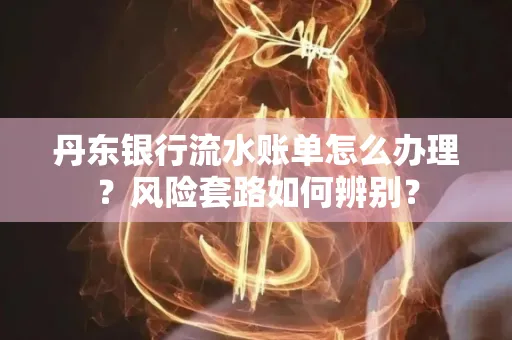 丹东银行流水账单怎么办理?风险套路如何辨别?