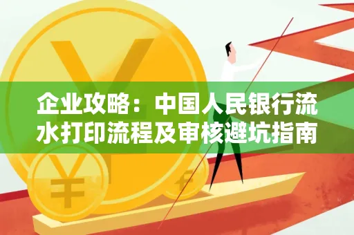 企业攻略:中国人民银行流水打印流程及审核避坑指南