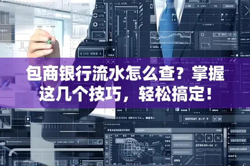包商银行流水怎么查?掌握这几个技巧,轻松搞定!