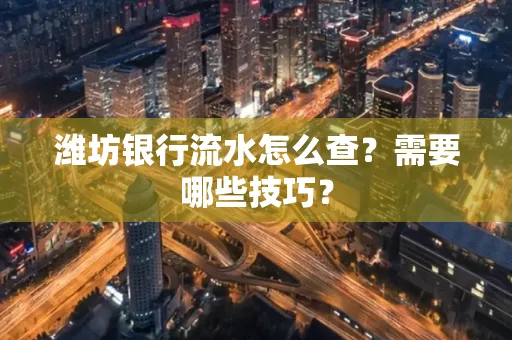 潍坊银行流水怎么查？需要哪些技巧？