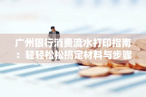 广州银行消费流水打印指南：轻轻松松搞定材料与步骤