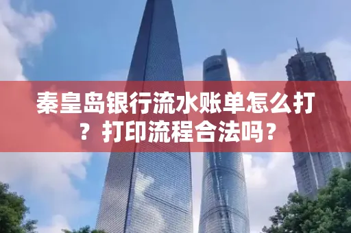 秦皇岛银行流水账单怎么打?打印流程合法吗?