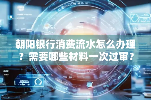 朝阳银行消费流水怎么办理?需要哪些材料一次过审?