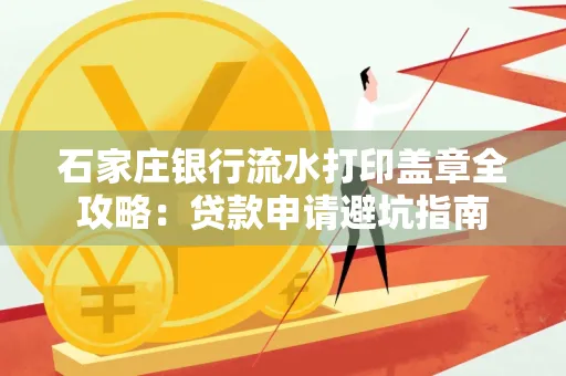 石家庄银行流水打印盖章全攻略:贷款申请避坑指南