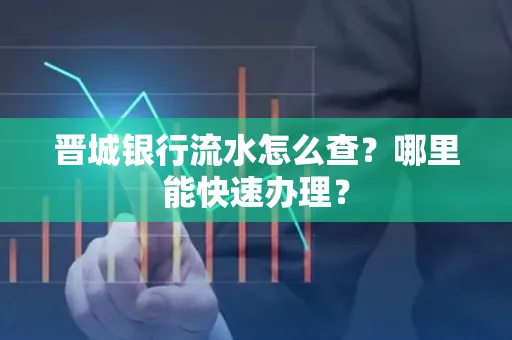 晋城银行流水怎么查?哪里能快速办理?