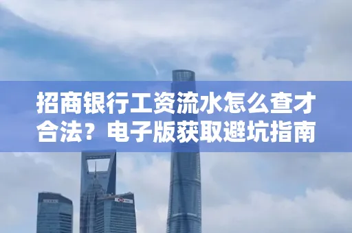 招商银行工资流水怎么查才合法?电子版获取避坑指南