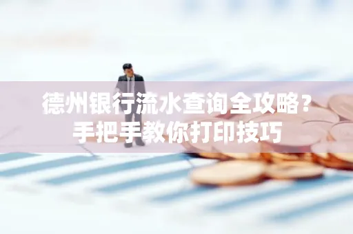 德州银行流水查询全攻略?手把手教你打印技巧