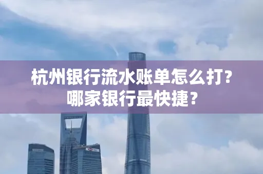 杭州银行流水账单怎么打?哪家银行最快捷?