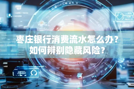 枣庄银行消费流水怎么办?如何辨别隐藏风险?
