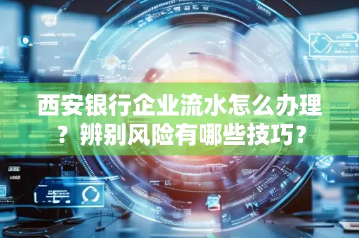 西安银行企业流水怎么办理?辨别风险有哪些技巧?