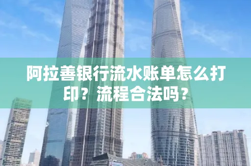 阿拉善银行流水账单怎么打印?流程合法吗?