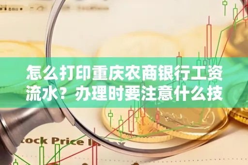 怎么打印重庆农商银行工资流水?办理时要注意什么技巧?