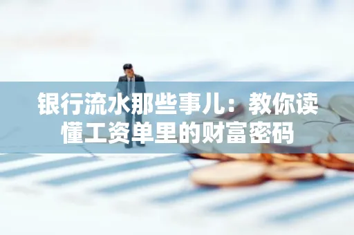 银行流水那些事儿:教你读懂工资单里的财富密码