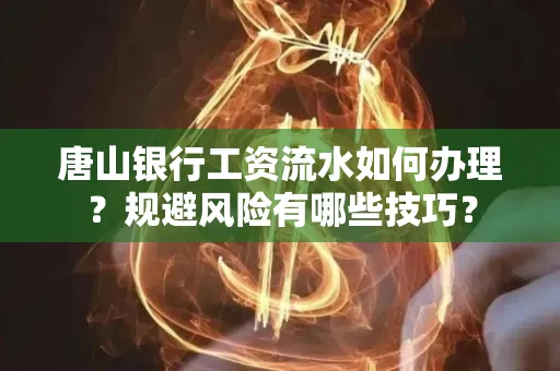 唐山银行工资流水如何办理?规避风险有哪些技巧?