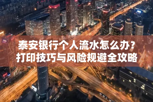 泰安银行个人流水怎么办?打印技巧与风险规避全攻略
