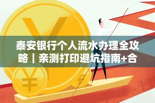 泰安银行个人流水办理全攻略|亲测打印避坑指南+合规要点
