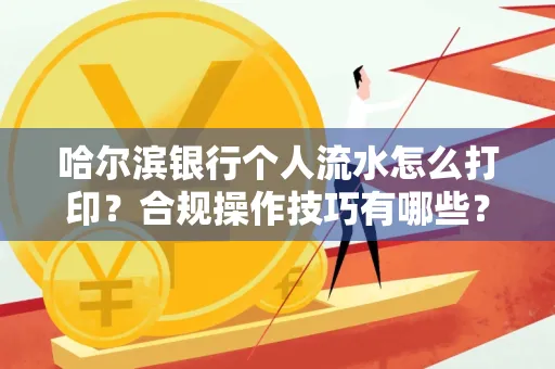 哈尔滨银行个人流水怎么打印?合规操作技巧有哪些?