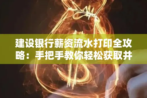 建设银行薪资流水打印全攻略:手把手教你轻松获取并鉴别真假!
