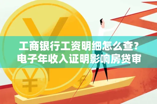 工商银行工资明细怎么查?电子年收入证明影响房贷审批吗?