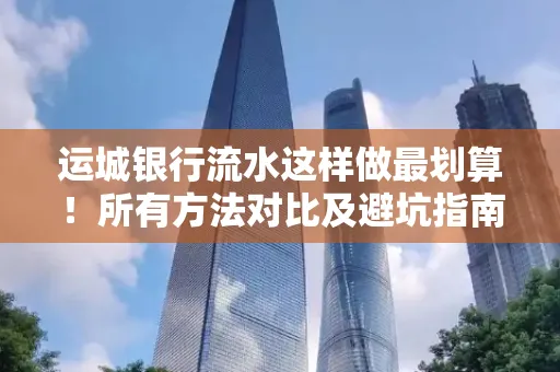 运城银行流水这样做最划算!所有方法对比及避坑指南