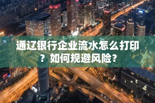 通辽银行企业流水怎么打印?如何规避风险?