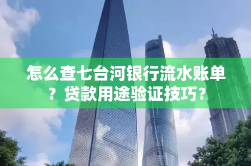 怎么查七台河银行流水账单?贷款用途验证技巧?